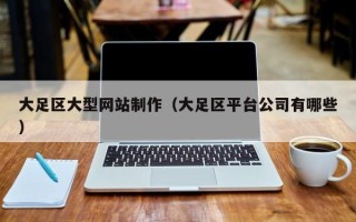 玉林大足区大型网站制作（大足区平台公司有哪些）