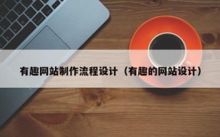 玉林有趣网站制作流程设计（有趣的网站设计）