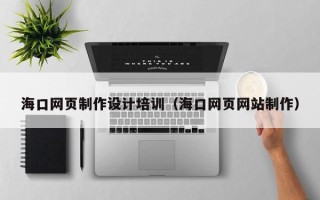 玉林海口网页制作设计培训（海口网页网站制作）