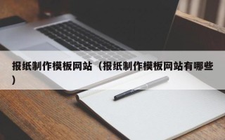 玉林报纸制作模板网站（报纸制作模板网站有哪些）