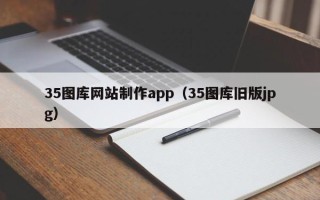 玉林35图库网站制作app（35图库旧版jpg）