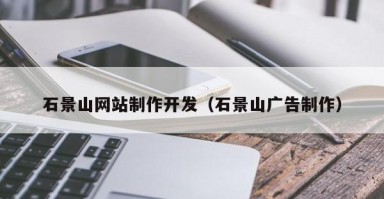 玉林石景山网站制作开发（石景山广告制作）