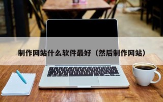 玉林制作网站什么软件最好（然后制作网站）