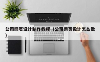 玉林公司网页设计制作教程（公司网页设计怎么做）