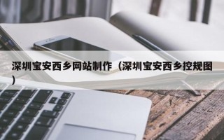 玉林深圳宝安西乡网站制作（深圳宝安西乡控规图）