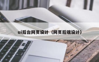 玉林ui后台网页设计（网页后端设计）